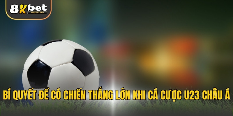 Bí quyết để có chiến thắng lớn khi cá cược U23 Châu Á