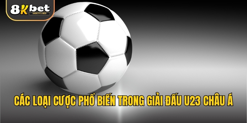 Các loại cược phổ biến trong giải đấu U23 Châu Á