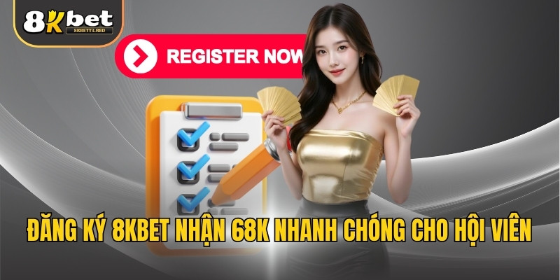 Đăng ký 8KBET nhận 68K nhanh chóng cho hội viên